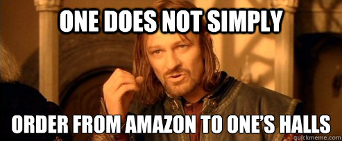 One does not simply order FROM AMAZON TO ONE’S HALLS  One Does Not Simply