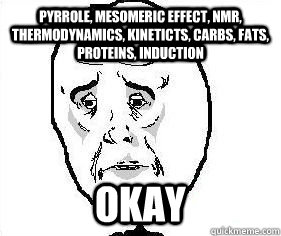 Pyrrole, mesomeric effect, nmr, thermodynamics, kineticts, carbs, fats, proteins, induction okay  Okay guy great meme