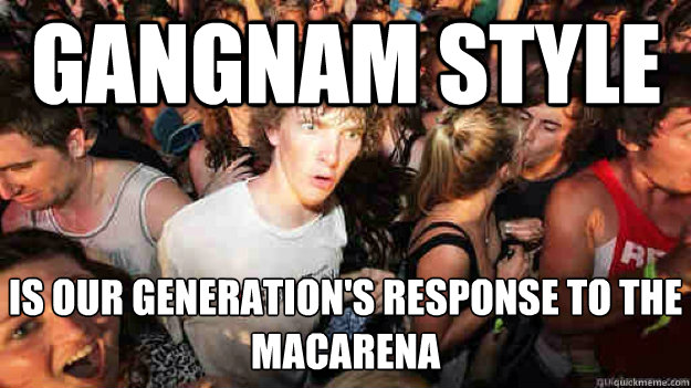 Gangnam Style is our generation's response to the Macarena  Sudden Clarity Clarence