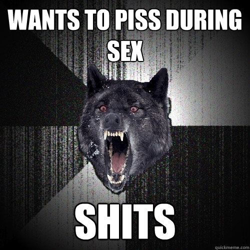 Wants to piss during Sex Shits  Insanity Wolf