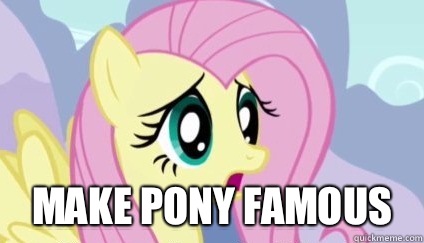  MAKE PONY FAMOUS -  MAKE PONY FAMOUS  Fluttershy Why