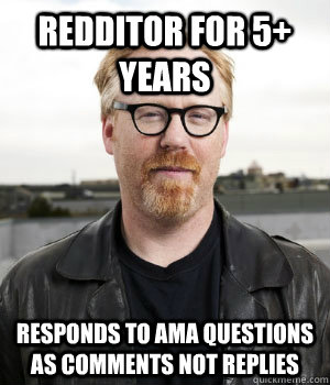 redditor for 5+ years responds to ama questions as comments not replies - redditor for 5+ years responds to ama questions as comments not replies  Misc
