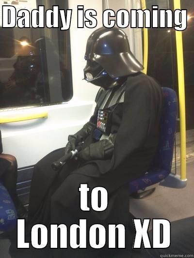 DADDY IS COMING  TO LONDON XD Sad Vader