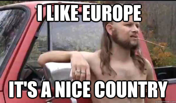 I like Europe It's a nice country  Almost Politically Correct Redneck