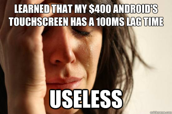 Learned that my $400 Android's touchscreen has a 100ms lag time Useless  First World Problems