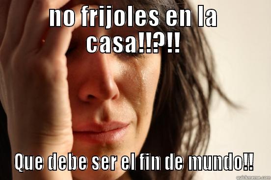 NO FRIJOLES EN LA CASA!!?!! QUE DEBE SER EL FIN DE MUNDO!! First World Problems