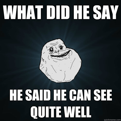 What did he say He said he can see quite well  Forever Alone