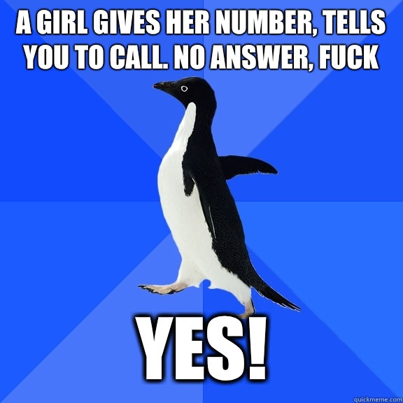 A girl gives her number, tells you to call. No answer, fuck Yes!  Socially Awkward Penguin
