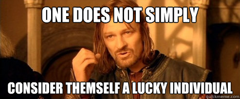 One does not simply consider themself a lucky individual   One Does Not Simply