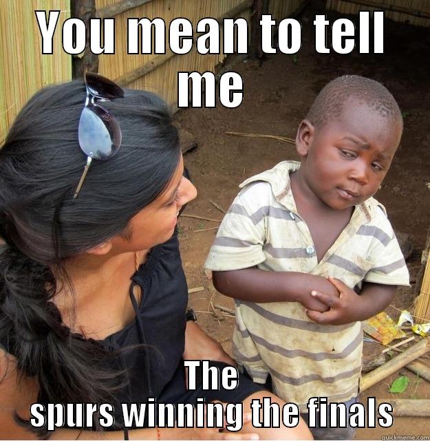 YOU MEAN TO TELL ME THE SPURS WINNING THE FINALS Skeptical Third World Kid