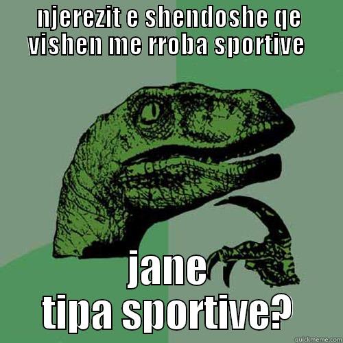 NJEREZIT E SHENDOSHE QE VISHEN ME RROBA SPORTIVE  JANE TIPA SPORTIVE? Philosoraptor