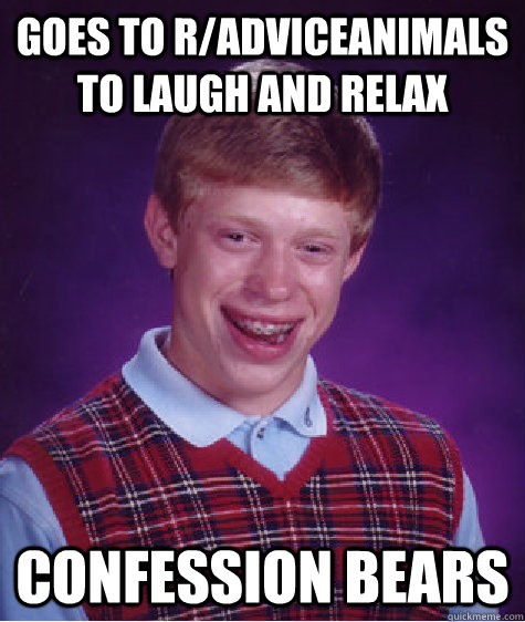 Goes to r/adviceanimals to laugh and relax confession bears  Bad Luck Brian