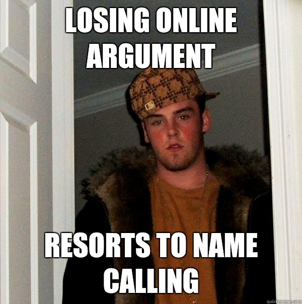 Losing online argument  Resorts to name calling   Scumbag Steve