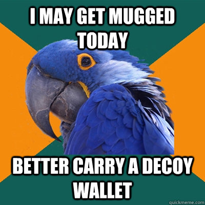 I may get mugged today Better carry a decoy wallet  Paranoid Parrot