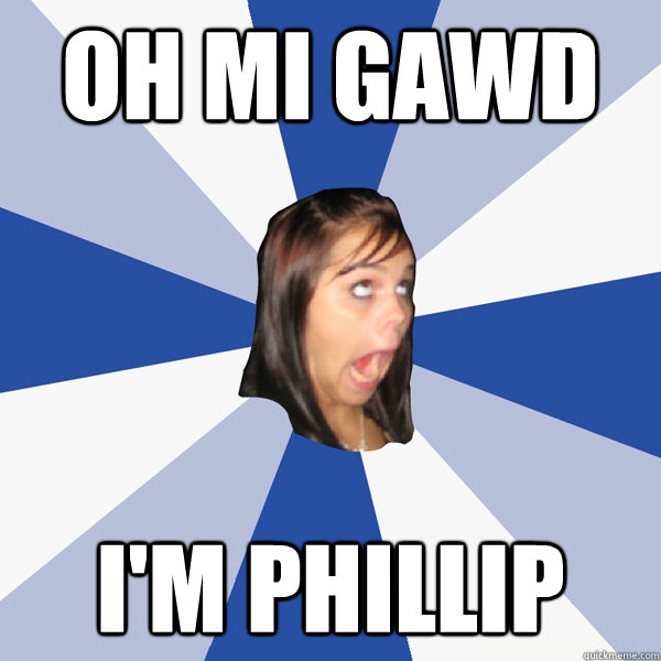 Oh mi Gawd I'm Phillip  Annoying Facebook Girl
