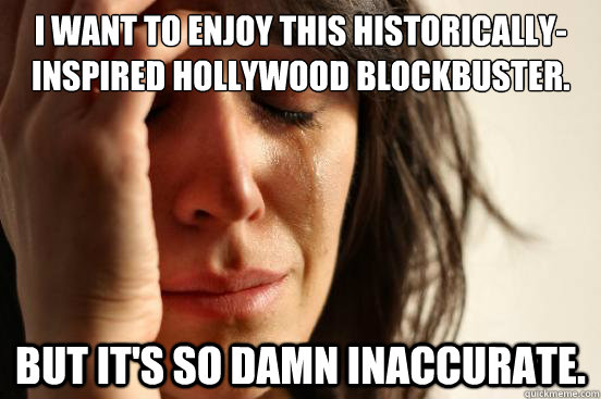 I want to enjoy this historically-inspired Hollywood blockbuster. But it's so damn inaccurate.  First World Problems