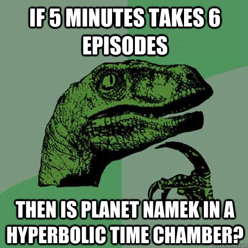 If 5 minutes takes 6 episodes then is planet namek in a hyperbolic time chamber?  Philosoraptor