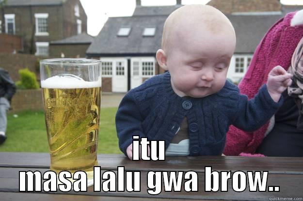  ITU MASA LALU GWA BROW.. drunk baby