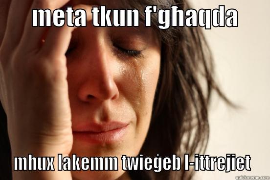       META TKUN F'GĦAQDA       MHUX LAKEMM TWIEĠEB L-ITTREJIET  First World Problems