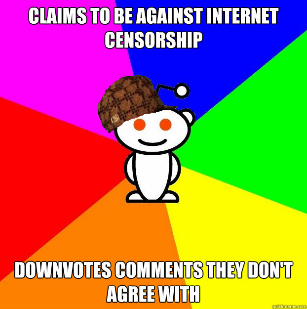 Claims to be against internet censorship Downvotes comments they don't agree with  Scumbag Redditor
