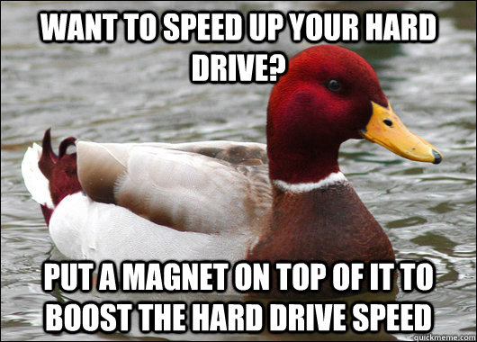 WANT TO SPEED UP YOUR HARD DRIVE? put a magnet on top of it to boost the hard drive speed - WANT TO SPEED UP YOUR HARD DRIVE? put a magnet on top of it to boost the hard drive speed  Malicious Advice Mallard
