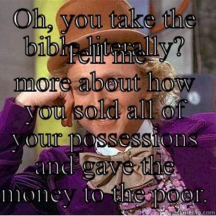 OH, YOU TAKE THE BIBLE LITERALLY? TELL ME MORE ABOUT HOW YOU SOLD ALL OF YOUR POSSESSIONS AND GAVE THE MONEY TO THE POOR. Condescending Wonka