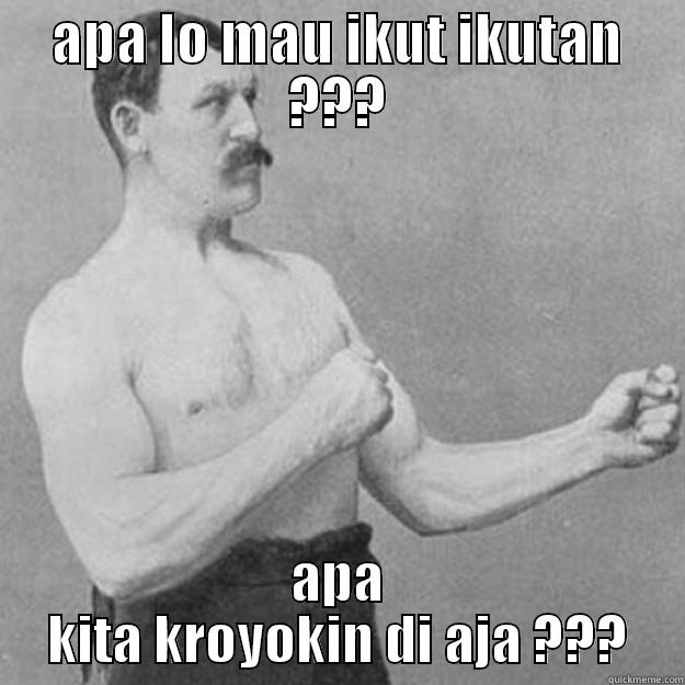 APA LO MAU IKUT IKUTAN ??? APA KITA KROYOKIN DI AJA ??? overly manly man