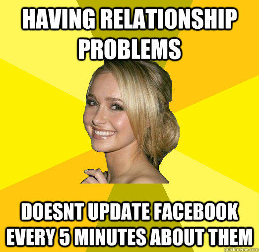 having relationship problems doesnt update facebook every 5 minutes about them - having relationship problems doesnt update facebook every 5 minutes about them  Tolerable Facebook Girl