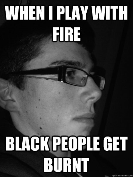 when i play with fire black people get burnt - when i play with fire black people get burnt  Phil Blackburner