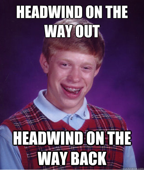 Headwind on the way out Headwind on the way back  Bad Luck Brian