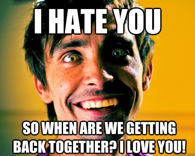 I hate you so when are we getting back together? I love you!  psycho ex boyfriend