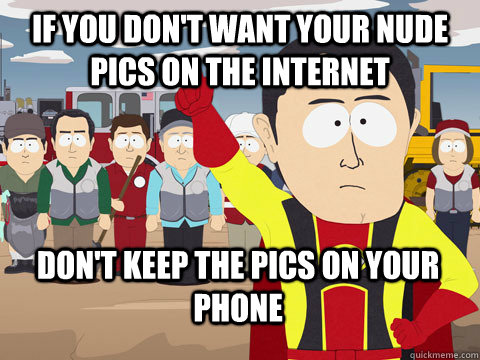 if you don't want your nude pics on the internet don't keep the pics on your phone  Captain Hindsight