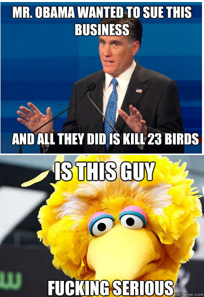 mr. obama wanted to sue this business and all they did is kill 23 birds Is this guy fucking serious  - mr. obama wanted to sue this business and all they did is kill 23 birds Is this guy fucking serious   Now Its Just Sad Romney
