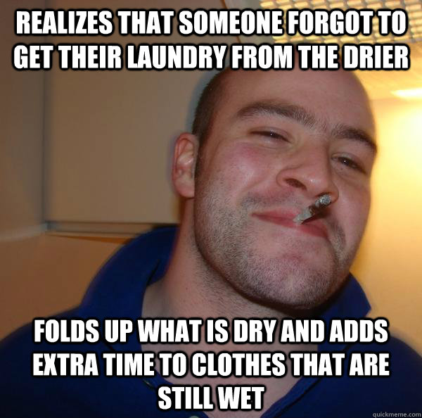 realizes that someone forgot to get their laundry from the drier Folds up what is dry and adds extra time to clothes that are still wet - realizes that someone forgot to get their laundry from the drier Folds up what is dry and adds extra time to clothes that are still wet  Misc