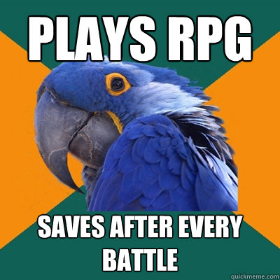 Plays RPG Saves after every battle  Paranoid Parrot