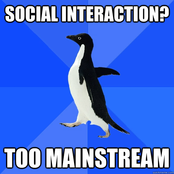 Social interaction? Too Mainstream  Socially Awkward Penguin