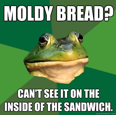 Moldy bread? Can't see it on the inside of the sandwich. - Moldy bread? Can't see it on the inside of the sandwich.  Foul Bachelor Frog