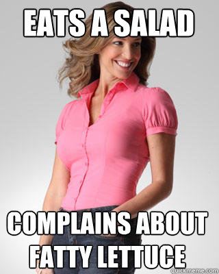 eats a salad complains about fatty lettuce  Oblivious Suburban Mom