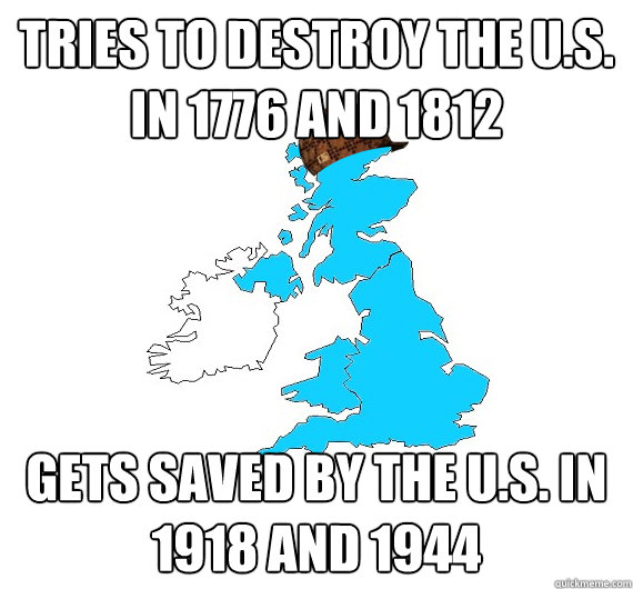 Tries to destroy the u.s. in 1776 and 1812 gets saved by the u.s. in 1918 and 1944  Scumbag UK
