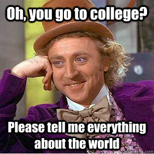 Oh, you go to college? Please tell me everything about the world  Condescending Wonka