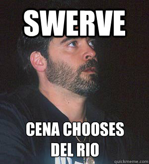 SWERVE Cena chooses 
del rio  Vince Russo