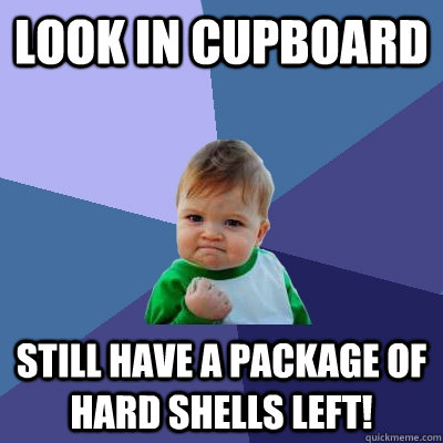 Look in cupboard Still have a package of hard shells left! - Look in cupboard Still have a package of hard shells left!  Success Kid