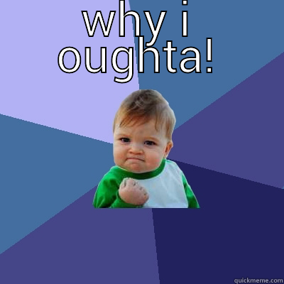 WHY I OUGHTA!  Success Kid