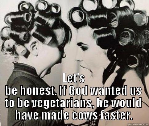  LET'S BE HONEST. IF GOD WANTED US TO BE VEGETARIANS, HE WOULD HAVE MADE COWS FASTER. Misc
