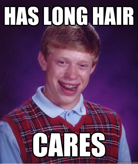 Has long Hair Cares  Bad Luck Brian