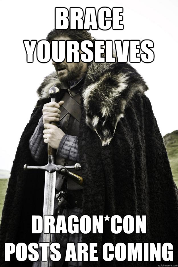 Brace Yourselves Dragon*Con posts are coming  Winter is coming