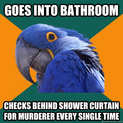 Goes into bathroom checks behind shower curtain for murderer every single time  Paranoid Parrot