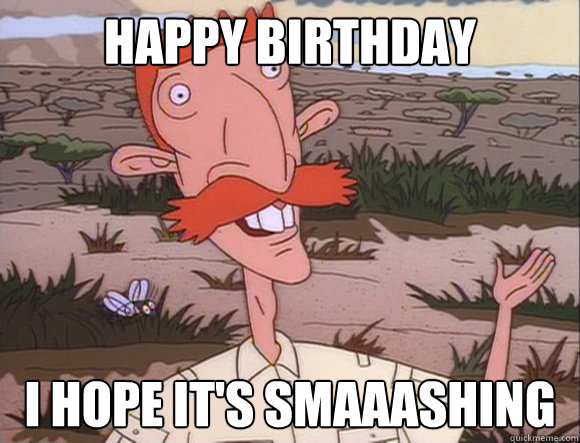 happy birthday i hope it's SMAAASHING - happy birthday i hope it's SMAAASHING  Nigel Thornberry