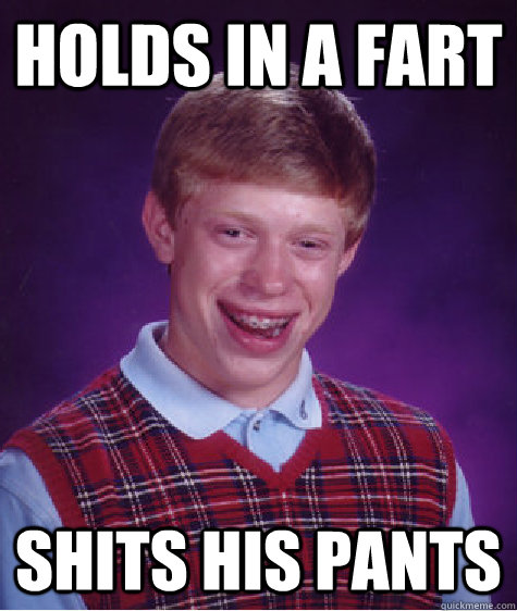 Holds in a fart Shits his pants  Bad Luck Brian