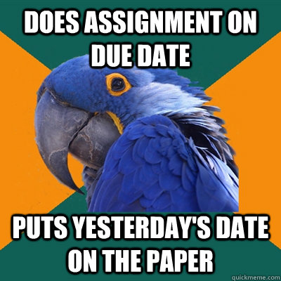 Does assignment on due date Puts yesterday's date on the paper  Paranoid Parrot